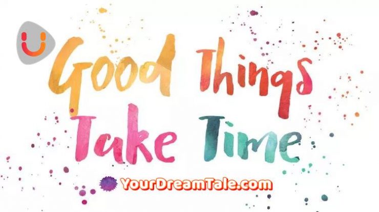 Good things take time, Yourdreamtale.com