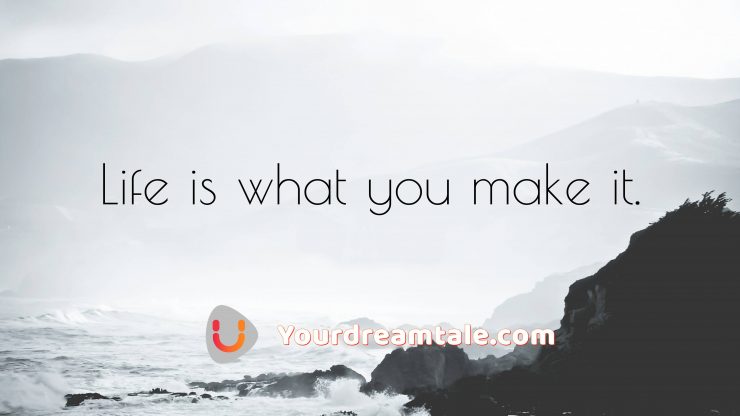 Life is what you make it, Yourdreamtale.com