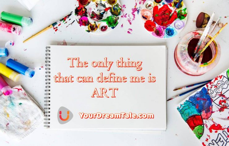 The only thing that can define me is ART, Yourdreamtale.com