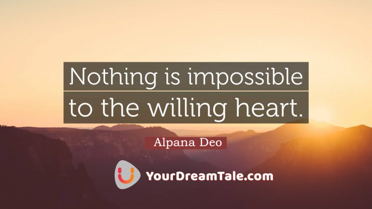 Remind yourself everyday that nothing is impossible to a willing heart, Yourdreamtale.com