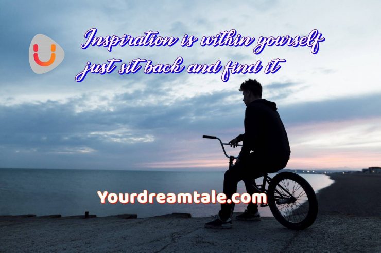 Inspiration is within yourself just sit back and find it, Yourdreamtale.com