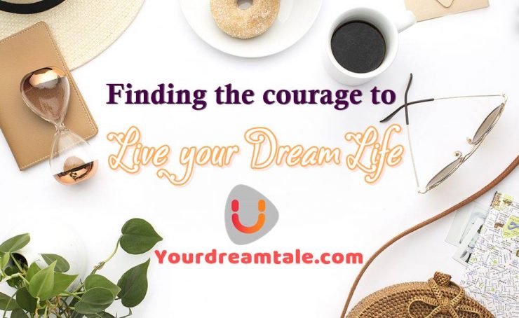 Finding the courage to live your dream life, even if it may sometimes feel like it’s not perfect, Yourdreamtale.com
